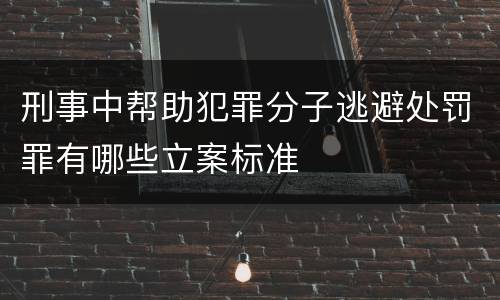 刑事中帮助犯罪分子逃避处罚罪有哪些立案标准