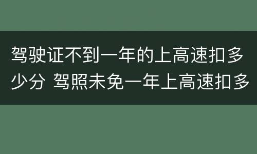 驾驶证不到一年的上高速扣多少分 驾照未免一年上高速扣多少分
