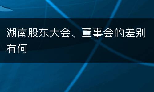 湖南股东大会、董事会的差别有何