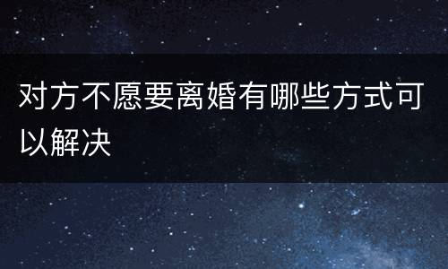 对方不愿要离婚有哪些方式可以解决
