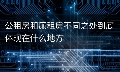 公租房和廉租房不同之处到底体现在什么地方