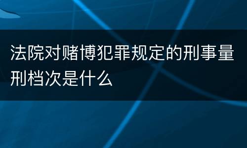 法院对赌博犯罪规定的刑事量刑档次是什么