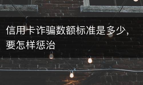 信用卡诈骗数额标准是多少，要怎样惩治