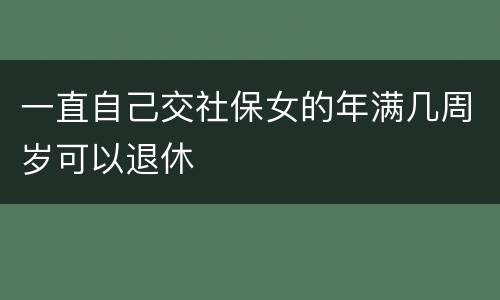 一直自己交社保女的年满几周岁可以退休
