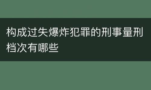 构成过失爆炸犯罪的刑事量刑档次有哪些