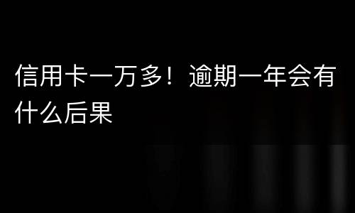 信用卡一万多！逾期一年会有什么后果