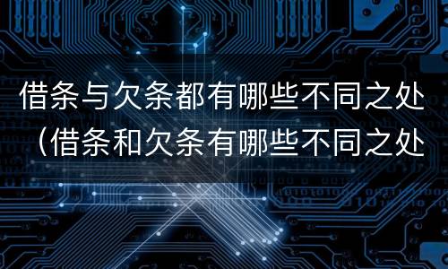 借条与欠条都有哪些不同之处（借条和欠条有哪些不同之处）