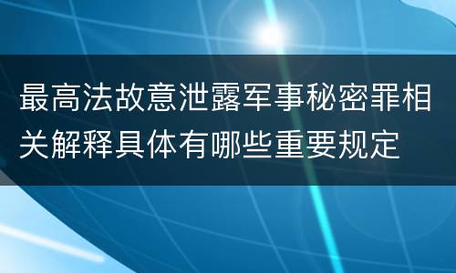 最高法故意泄露军事秘密罪相关解释具体有哪些重要规定