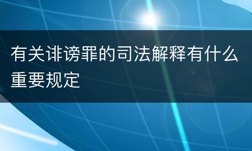 有关诽谤罪的司法解释有什么重要规定
