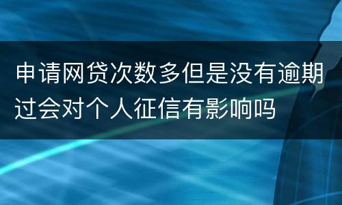 申请网贷次数多但是没有逾期过会对个人征信有影响吗