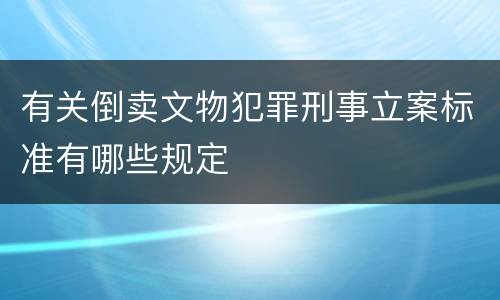 有关倒卖文物犯罪刑事立案标准有哪些规定