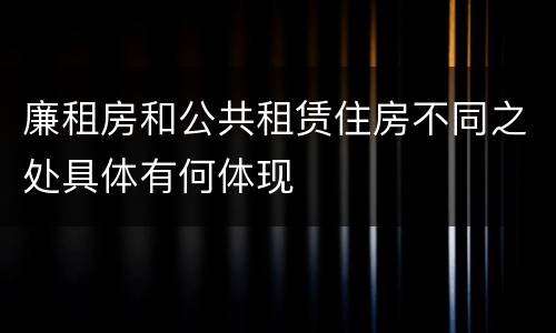 廉租房和公共租赁住房不同之处具体有何体现