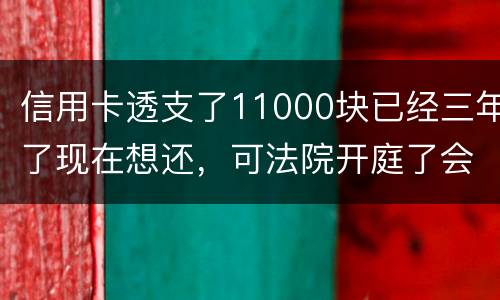 信用卡透支了11000块已经三年了现在想还，可法院开庭了会坐牢吗