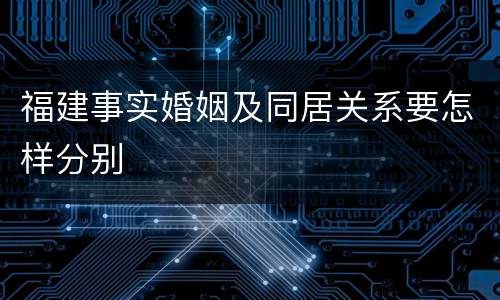 福建事实婚姻及同居关系要怎样分别