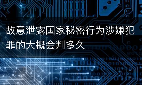 故意泄露国家秘密行为涉嫌犯罪的大概会判多久