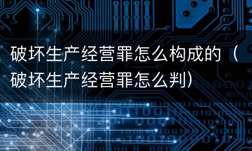 破坏生产经营罪怎么构成的（破坏生产经营罪怎么判）