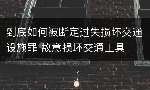 到底如何被断定过失损坏交通设施罪 故意损坏交通工具