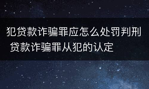 犯贷款诈骗罪应怎么处罚判刑 贷款诈骗罪从犯的认定