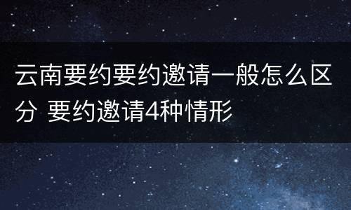 云南要约要约邀请一般怎么区分 要约邀请4种情形
