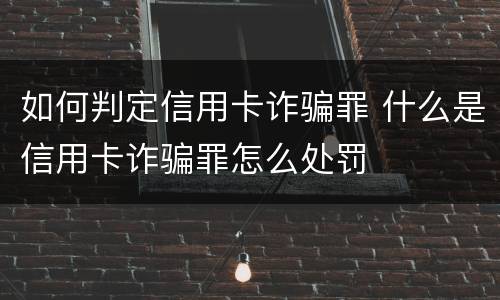 如何判定信用卡诈骗罪 什么是信用卡诈骗罪怎么处罚