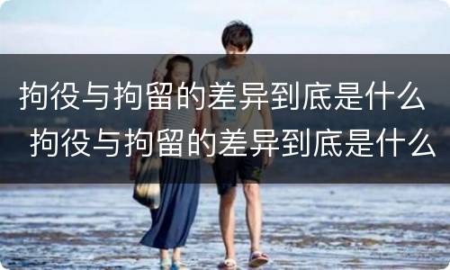 拘役与拘留的差异到底是什么 拘役与拘留的差异到底是什么意思
