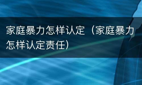 家庭暴力怎样认定（家庭暴力怎样认定责任）