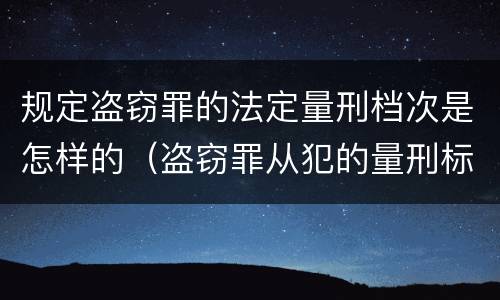规定盗窃罪的法定量刑档次是怎样的（盗窃罪从犯的量刑标准）