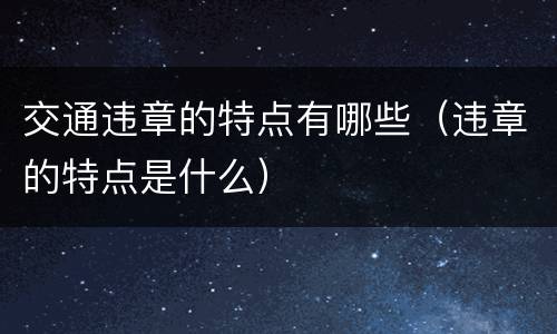 交通违章的特点有哪些（违章的特点是什么）