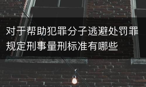 对于帮助犯罪分子逃避处罚罪规定刑事量刑标准有哪些