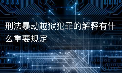 刑法暴动越狱犯罪的解释有什么重要规定