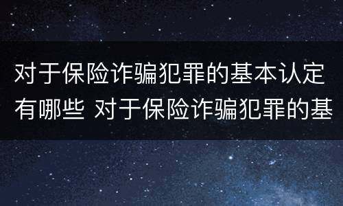 对于保险诈骗犯罪的基本认定有哪些 对于保险诈骗犯罪的基本认定有哪些内容