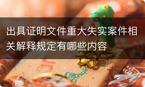 出具证明文件重大失实案件相关解释规定有哪些内容