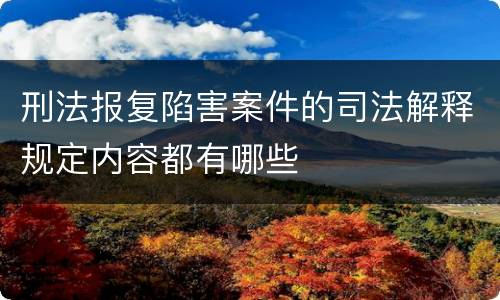 刑法报复陷害案件的司法解释规定内容都有哪些