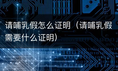 请哺乳假怎么证明(请哺乳假需要什么证明)