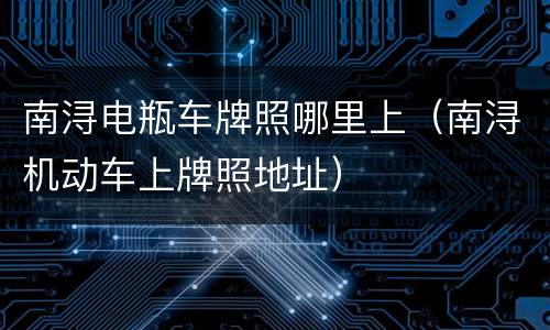 南浔电瓶车牌照哪里上（南浔机动车上牌照地址）