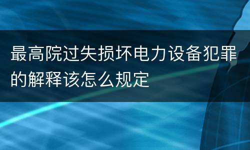最高院过失损坏电力设备犯罪的解释该怎么规定
