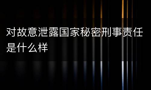 对故意泄露国家秘密刑事责任是什么样