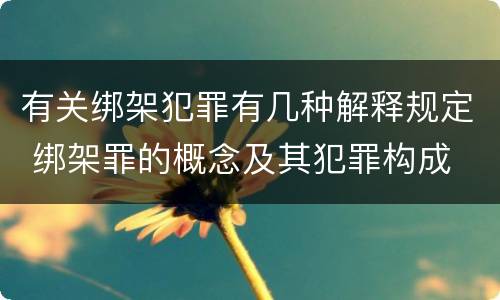 有关绑架犯罪有几种解释规定 绑架罪的概念及其犯罪构成