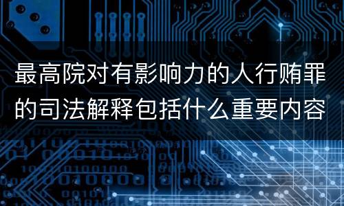最高院对有影响力的人行贿罪的司法解释包括什么重要内容