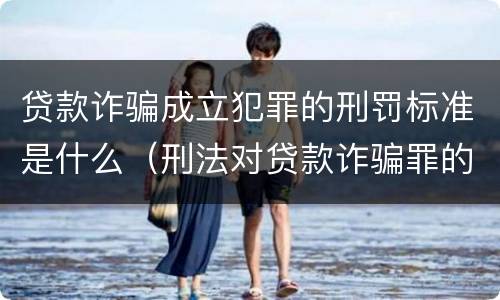 贷款诈骗成立犯罪的刑罚标准是什么（刑法对贷款诈骗罪的规定）