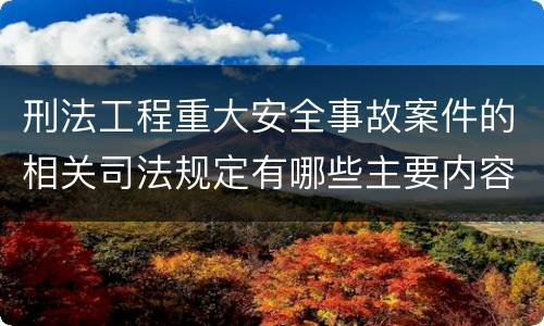 刑法工程重大安全事故案件的相关司法规定有哪些主要内容