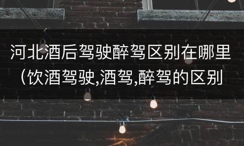 河北酒后驾驶醉驾区别在哪里（饮酒驾驶,酒驾,醉驾的区别）