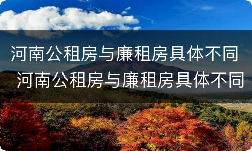 河南公租房与廉租房具体不同 河南公租房与廉租房具体不同吗