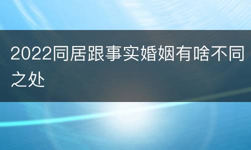2022同居跟事实婚姻有啥不同之处