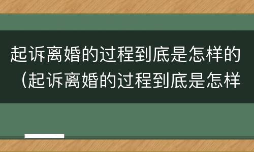 起诉离婚的过程到底是怎样的（起诉离婚的过程到底是怎样的视频）
