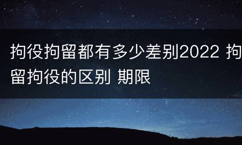 拘役拘留都有多少差别2022 拘留拘役的区别 期限
