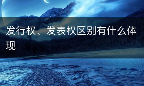 发行权、发表权区别有什么体现