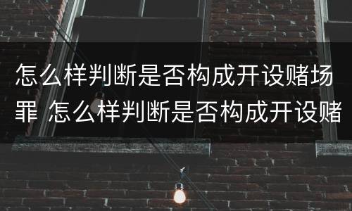 怎么样判断是否构成开设赌场罪 怎么样判断是否构成开设赌场罪呢