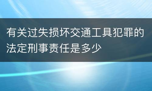 有关过失损坏交通工具犯罪的法定刑事责任是多少