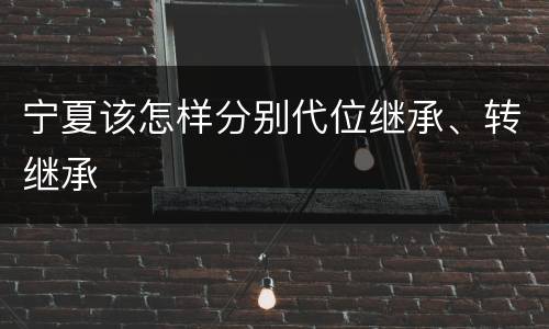 宁夏该怎样分别代位继承、转继承